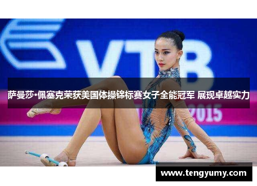 萨曼莎·佩塞克荣获美国体操锦标赛女子全能冠军 展现卓越实力
