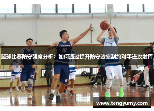 篮球比赛防守强度分析：如何通过提升防守效率制约对手进攻发挥