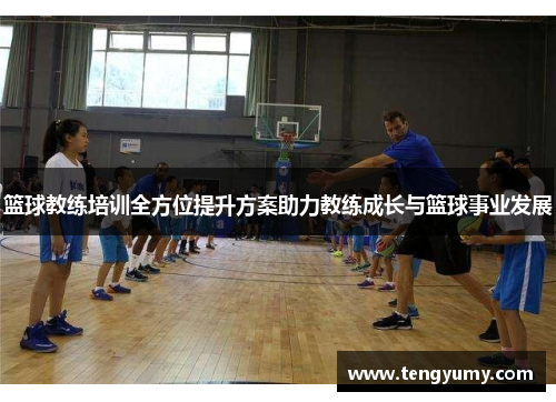 篮球教练培训全方位提升方案助力教练成长与篮球事业发展