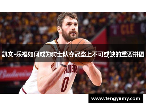 凯文·乐福如何成为骑士队夺冠路上不可或缺的重要拼图