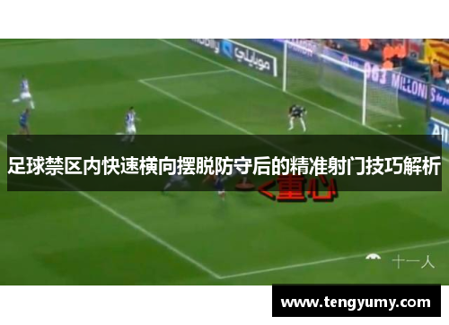 足球禁区内快速横向摆脱防守后的精准射门技巧解析