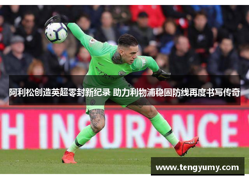阿利松创造英超零封新纪录 助力利物浦稳固防线再度书写传奇