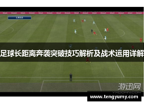 足球长距离奔袭突破技巧解析及战术运用详解