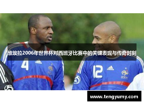 维埃拉2006年世界杯对西班牙比赛中的关键表现与传奇时刻
