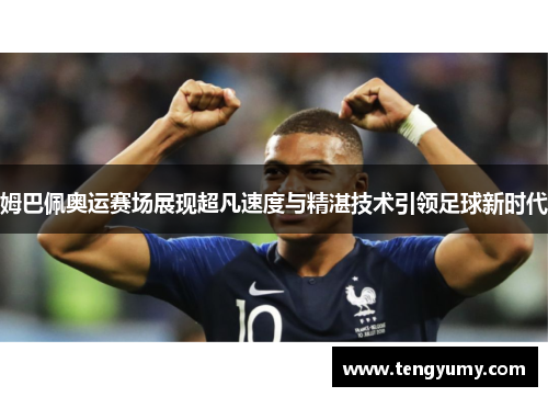姆巴佩奥运赛场展现超凡速度与精湛技术引领足球新时代