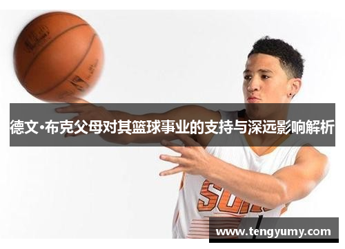 德文·布克父母对其篮球事业的支持与深远影响解析