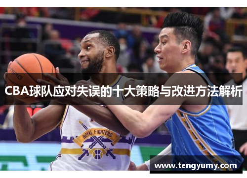 CBA球队应对失误的十大策略与改进方法解析