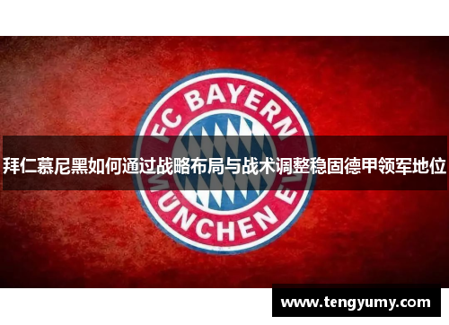 拜仁慕尼黑如何通过战略布局与战术调整稳固德甲领军地位