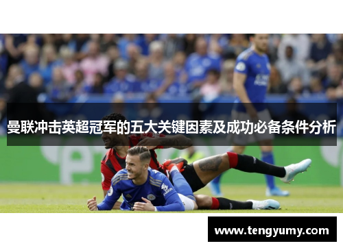曼联冲击英超冠军的五大关键因素及成功必备条件分析