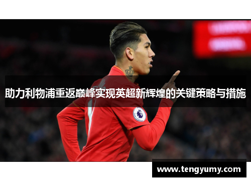 助力利物浦重返巅峰实现英超新辉煌的关键策略与措施
