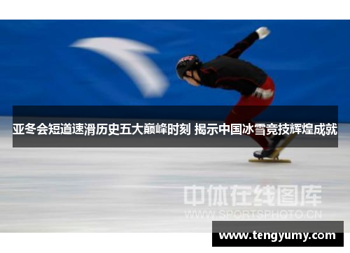 亚冬会短道速滑历史五大巅峰时刻 揭示中国冰雪竞技辉煌成就