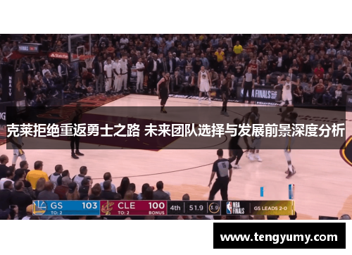 克莱拒绝重返勇士之路 未来团队选择与发展前景深度分析