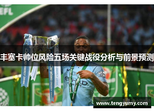 丰塞卡帅位风险五场关键战役分析与前景预测