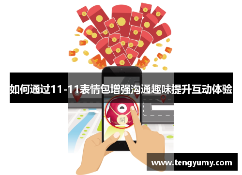 如何通过11-11表情包增强沟通趣味提升互动体验