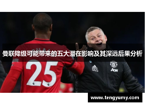 曼联降级可能带来的五大潜在影响及其深远后果分析