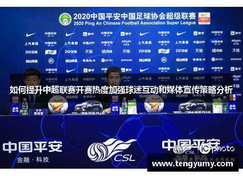 如何提升中超联赛开赛热度加强球迷互动和媒体宣传策略分析