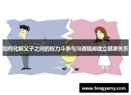 如何化解父子之间的权力斗争与沟通隔阂建立健康关系