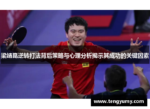 梁靖崑逆转打法背后策略与心理分析揭示其成功的关键因素