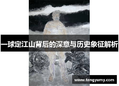 一球定江山背后的深意与历史象征解析