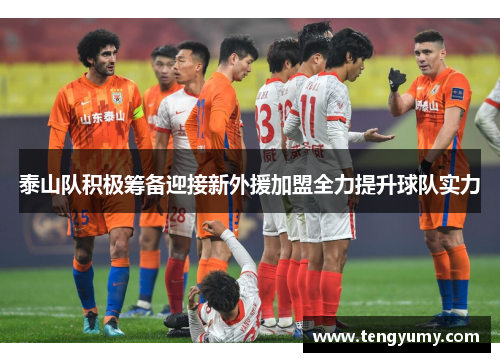 泰山队积极筹备迎接新外援加盟全力提升球队实力