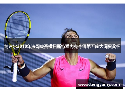 纳达尔2010年法网决赛横扫斯特潘内克夺得第五座大满贯奖杯