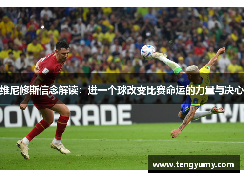 维尼修斯信念解读：进一个球改变比赛命运的力量与决心