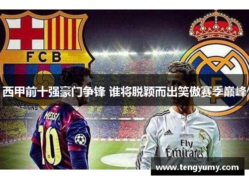 西甲前十强豪门争锋 谁将脱颖而出笑傲赛季巅峰