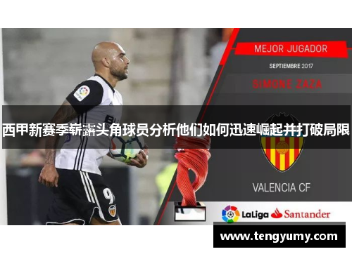 西甲新赛季崭露头角球员分析他们如何迅速崛起并打破局限 西甲新赛季崭露头角球员分析他们如何迅速崛起并打破局限
