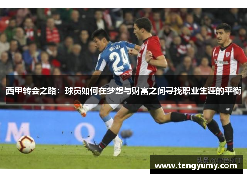 西甲转会之路:球员如何在梦想与财富之间寻找职业生涯的平衡 西甲转会之路:球员如何在梦想与财富之间寻找职业生涯的平衡
