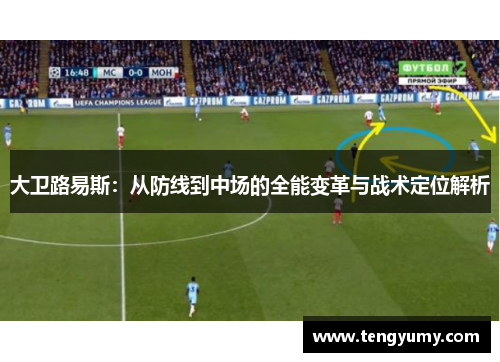 大卫路易斯：从防线到中场的全能变革与战术定位解析