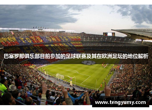 巴塞罗那俱乐部目前参加的足球联赛及其在欧洲足坛的地位解析 巴塞罗那俱乐部目前参加的足球联赛及其在欧洲足坛的地位解析